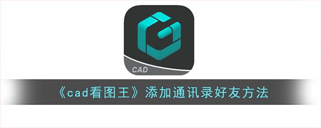 《cad看图王》添加通讯录好友方法(微信添加通讯录好友显示不全怎么办)