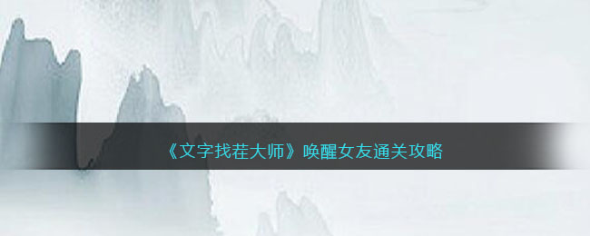 《文字找茬大师》唤醒女友通关攻略(文字找茬王通关攻略)
