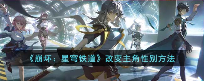 《崩坏：星穹铁道》改变主角性别方法(崩坏星穹铁道星星是冰冷的玩具)
