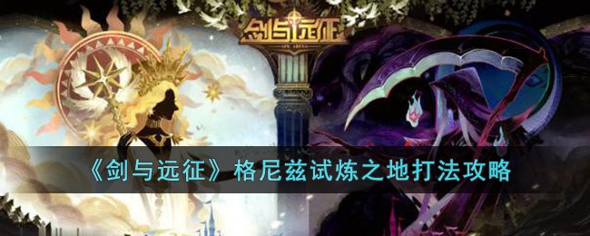 《剑与远征》格尼兹试炼之地打法攻略(剑与远征塔利试炼之地完整攻略)