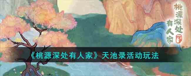 《桃源深处有人家》天池录活动玩法(桃源深处有人家经验怎么获得)