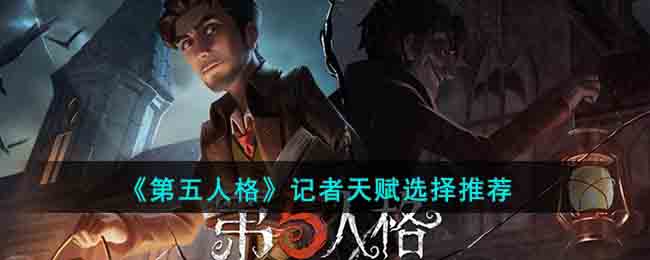 《第五人格》记者天赋选择推荐(第五人格记者天赋)