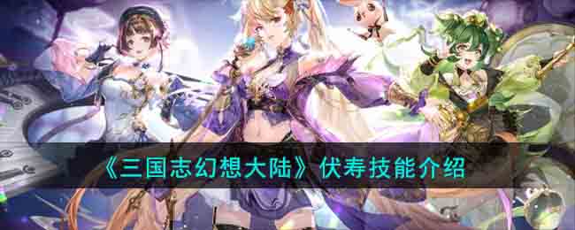 《三国志幻想大陆》伏寿技能介绍(三国志幻想大陆官网pc端)