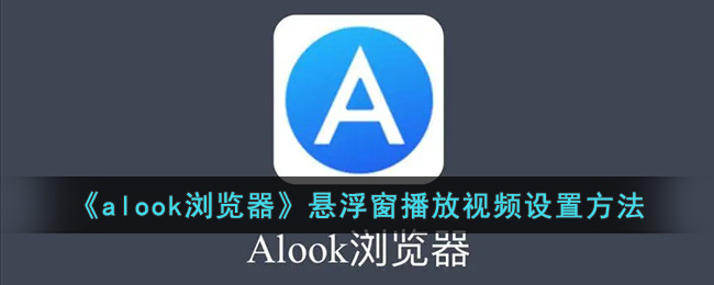 《alook浏览器》悬浮窗播放视频设置方法(alook浏览器悬浮窗)