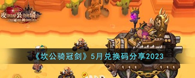 《坎公骑冠剑》5月兑换码分享2023(坎公骑冠剑14-1)