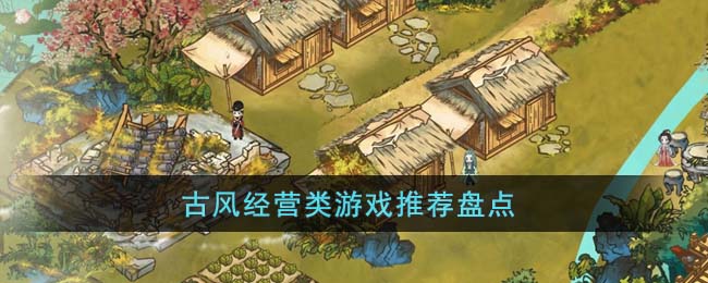 古风经营类游戏推荐盘点(古风经营类游戏手游排行榜)