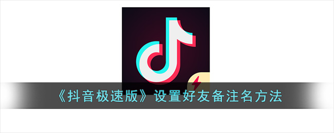 《抖音极速版》设置好友备注名方法(抖音好友为什么有的无法备注)