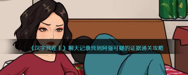 《汉字找茬王》聊天记录找到阿强可疑的证据通关攻略(汉字找茬王帮大嫂恢复心情)