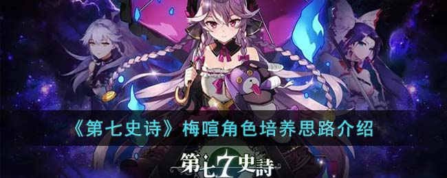 《第七史诗》梅喧角色培养思路介绍(原神角色培养攻略大全)
