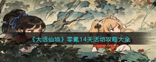 《大话仙境》零氪14天活动攻略大全(大话仙境电脑版和微信小程序同步不)