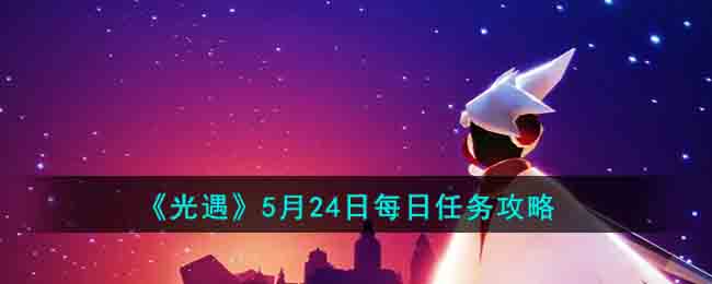 《光遇》5月24日每日任务攻略2023(光遇海洋季2023)