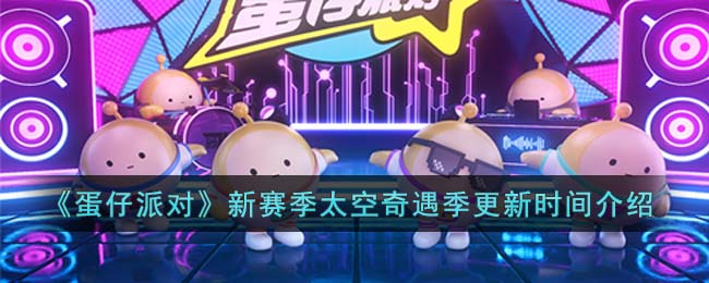 《蛋仔派对》新赛季太空奇遇季更新时间介绍(蛋仔派对什么时候开服)