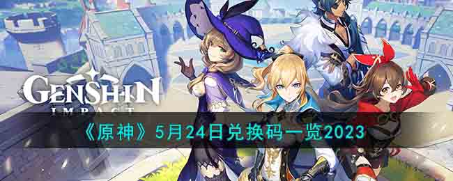 《原神》5月24日兑换码一览2023(原神兑换码领取2021五月)