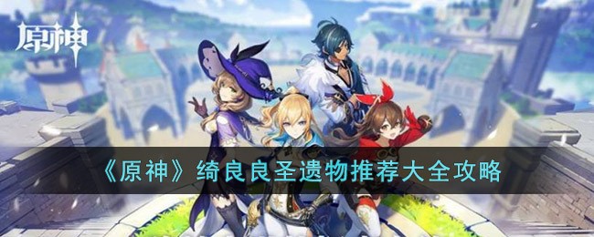 《原神》绮良良圣遗物推荐大全攻略(绮良的基建技能)