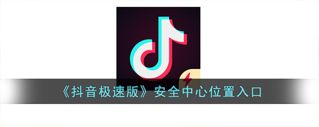 《抖音极速版》安全中心位置入口(抖音安全中心直播)