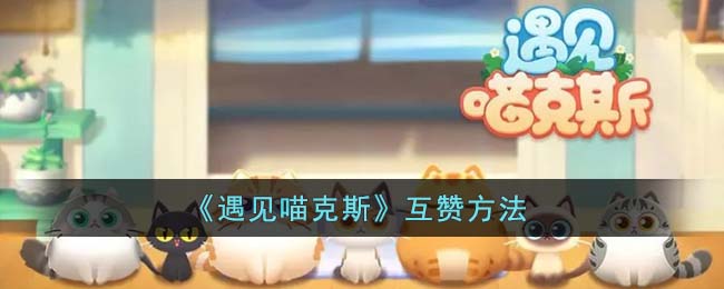 《遇见喵克斯》互赞方法(遇见喵克斯下载)