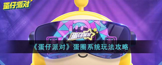 《蛋仔派对》蛋圈系统玩法攻略(蛋仔派对所有关卡)