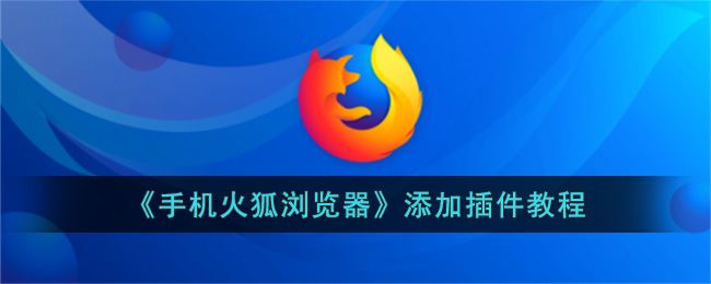 《手机火狐浏览器》添加插件教程(手机火狐浏览器崩溃怎么修复)