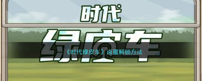 《时代绿皮车》卤蛋解锁方法(时代绿皮车小游戏)