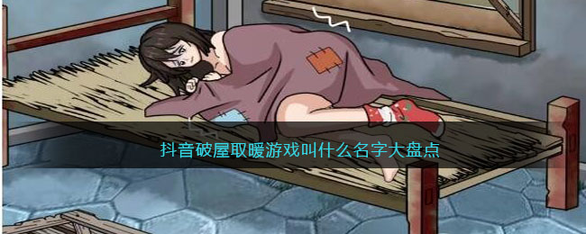 抖音破屋取暖游戏叫什么名字大盘点(抖音破屋取暖游戏叫什么名字大盘点)