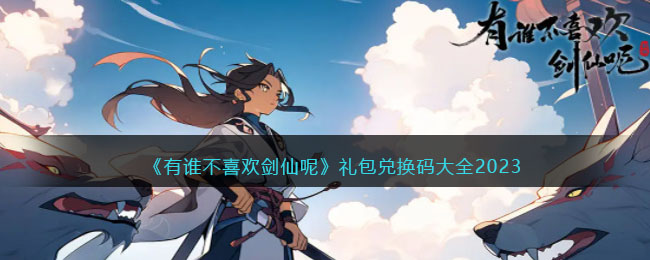 《有谁不喜欢剑仙呢》礼包兑换码大全2023(剑仙兑换码是什么)