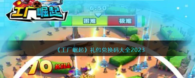《工厂崛起》礼包兑换码大全2023(能返场的所有礼包)