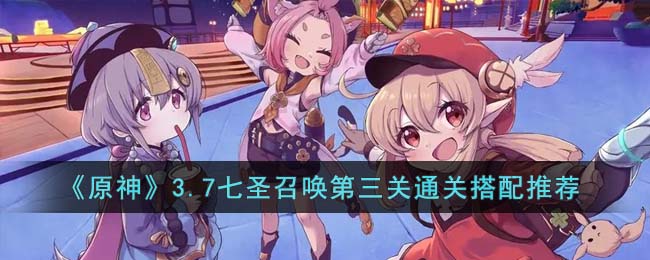 《原神》3.7七圣召唤第三关通关搭配推荐(原神3.3版本七圣召唤怎么玩不了)
