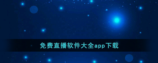 免费直播软件大全app下载(最新的直播app软件大全)