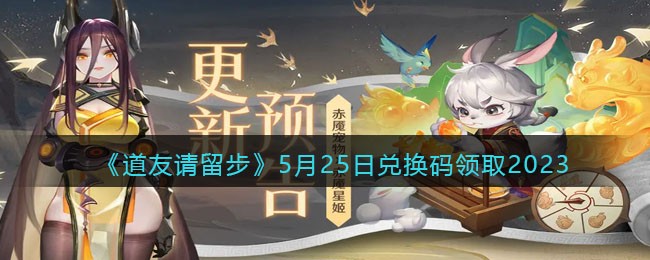《道友请留步》5月25日兑换码领取2023(道友请留步礼包码2023)