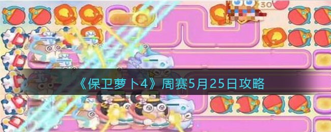 《保卫萝卜4》周赛5月25日攻略(保卫萝卜4周赛5月25日攻略图)