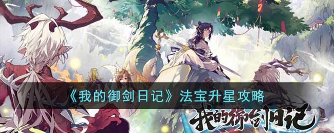 《我的御剑日记》法宝升星攻略(我的御剑日记妖灵怎么升阶)