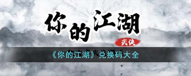 《你的江湖》兑换码大全(你的江湖剧本)