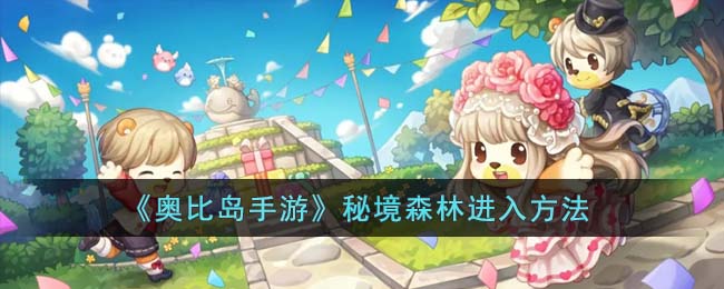 《奥比岛手游》秘境森林进入方法(奥比岛手游下载)