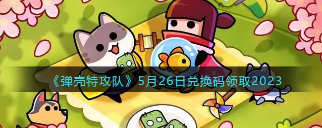 《弹壳特攻队》5月26日兑换码领取2023(弹壳特攻队兑换码2023)