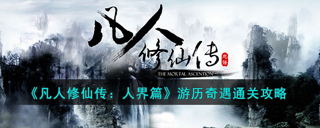 《凡人修仙传：人界篇》游历奇遇通关攻略(凡人修仙传历程)