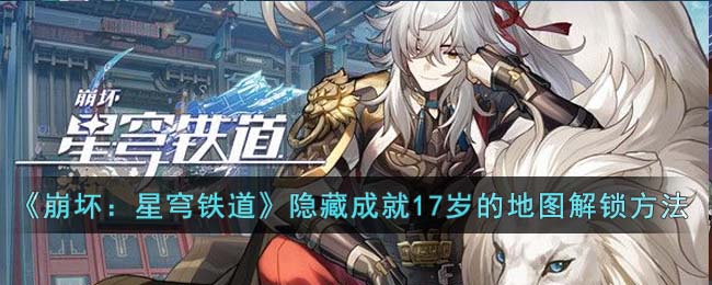 《崩坏：星穹铁道》隐藏成就17岁的地图解锁方法(崩坏星穹铁道全部隐藏任务位置)