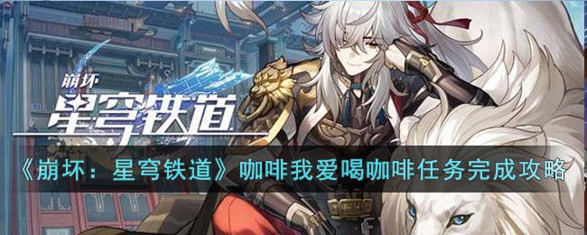 《崩坏：星穹铁道》咖啡我爱喝咖啡任务完成攻略(崩坏星穹铁道青雀获取攻略)
