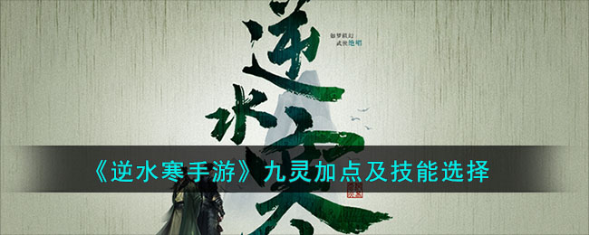 《逆水寒手游》九灵加点及技能选择(逆水寒九灵需要全元素还是破防)