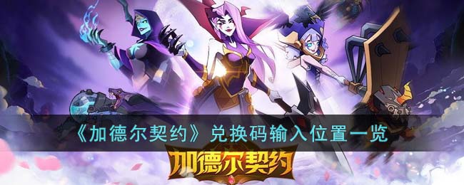 《加德尔契约》兑换码输入位置一览(龙之契约兑换码入口的视频)