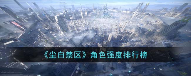 《尘白禁区》角色强度排行榜(尘白禁区角色推荐)