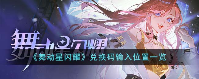 《舞动星闪耀》兑换码输入位置一览(舞动星闪耀兑换码在哪输入)
