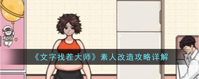 《文字找茬大师》素人改造攻略详解(文字找茬大师通关攻略)
