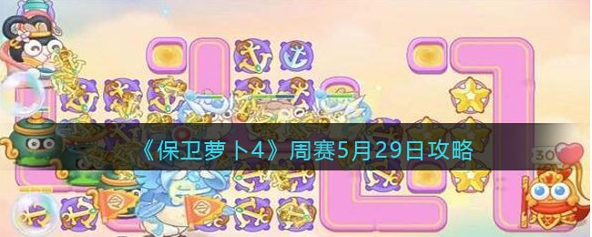 《保卫萝卜4》周赛5月29日攻略(《保卫萝卜4》周赛5月29日攻略视频)
