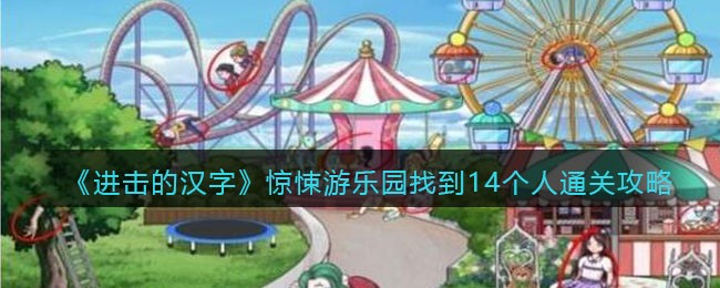 《进击的汉字》惊悚游乐园找到14个人通关攻略(进击的汉字抄和珅的家)