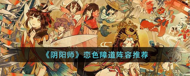 《阴阳师》恋色障道阵容推荐(《阴阳师》恋色障道阵容推荐)