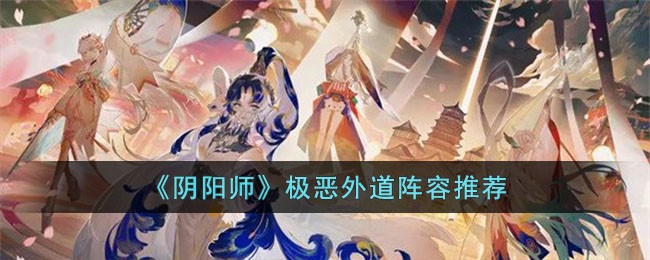 《阴阳师》极恶外道阵容推荐(阴阳师活动阵容)