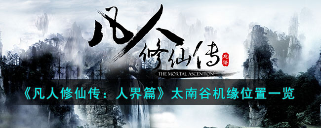 《凡人修仙传：人界篇》太南谷机缘位置一览(凡人修仙传太乙境)