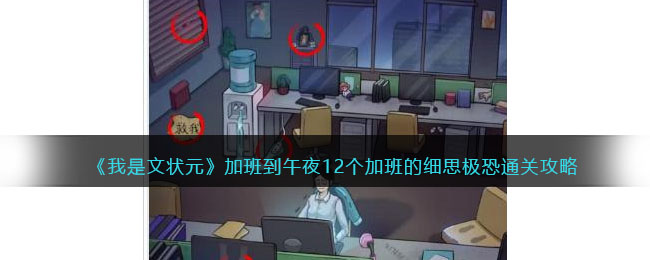 《我是文状元》加班到午夜12个加班的细思极恐通关攻略(《我是文状元》加班到午夜12个加班的细思极恐通关攻略)