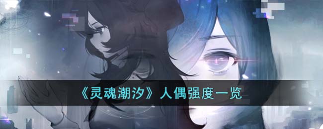 《灵魂潮汐》人偶强度一览(灵魂潮汐官网人偶资料)