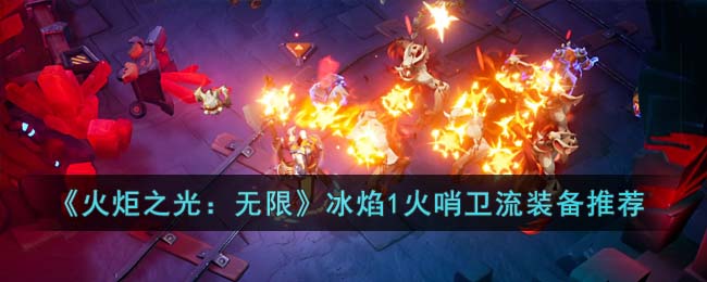 《火炬之光：无限》冰焰1火哨卫流装备推荐(火炬之光无限冰焰冰冻射线流攻略)